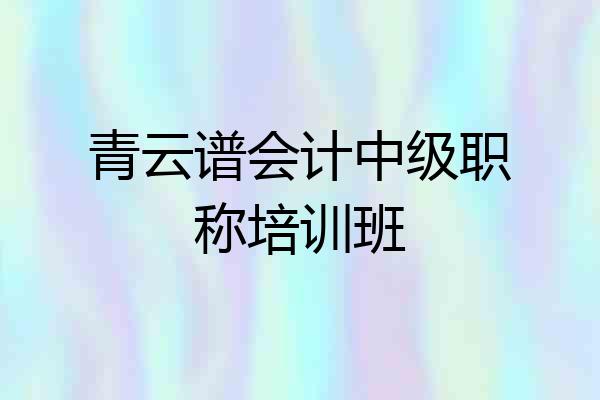 青云谱会计中级职称培训班