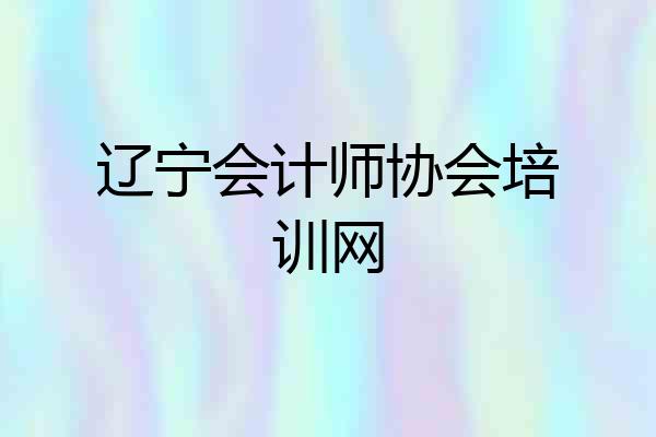 辽宁会计师协会培训网