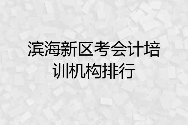 滨海新区考会计培训机构排行