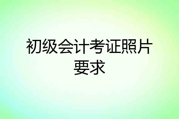 初级会计考证照片要求