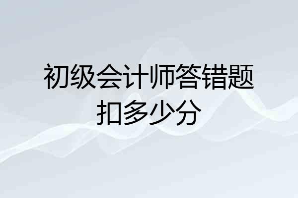 初级会计师答错题扣多少分