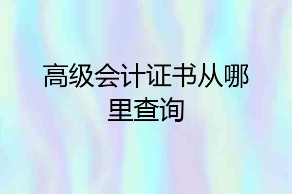 高级会计证书从哪里查询
