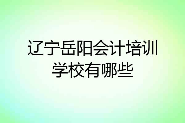 辽宁岳阳会计培训学校有哪些