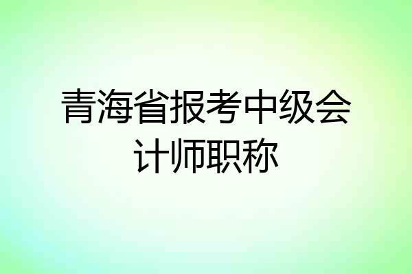 青海省报考中级会计师职称