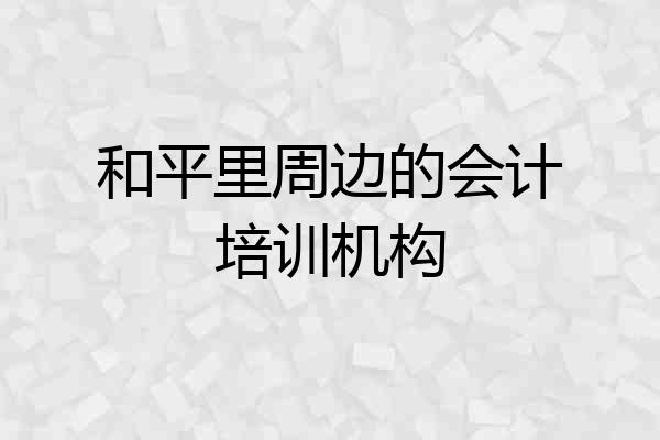 和平里周边的会计培训机构