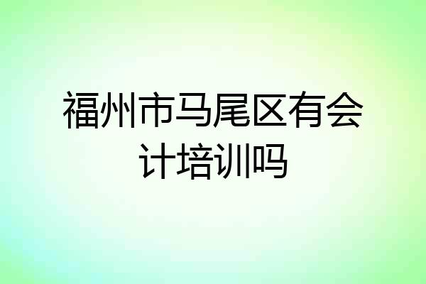 福州市马尾区有会计培训吗