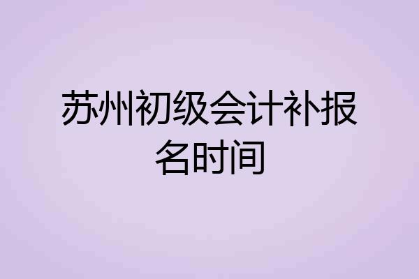 苏州初级会计补报名时间