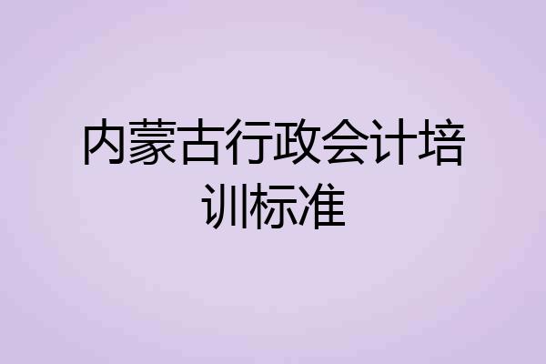 内蒙古行政会计培训标准