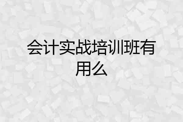 会计实战培训班有用么