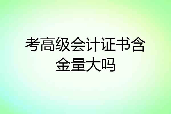 考高级会计证书含金量大吗