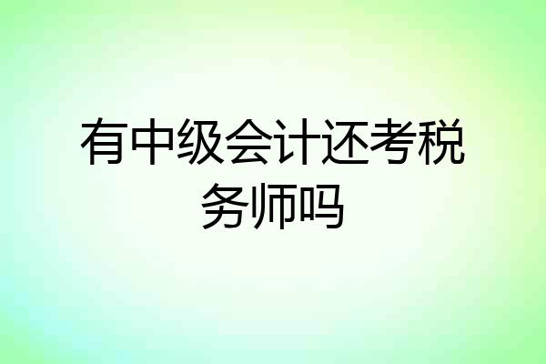有中级会计还考税务师吗