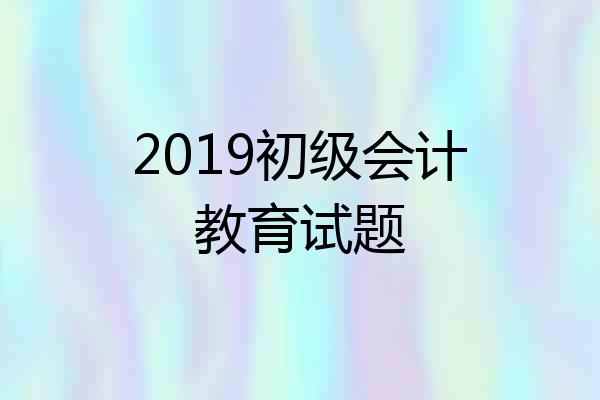 2019初级会计教育试题
