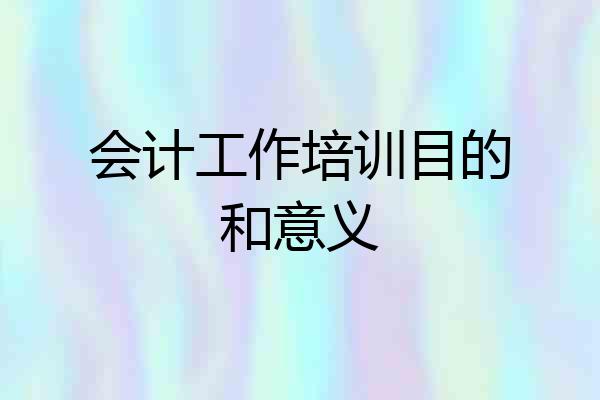 会计工作培训目的和意义