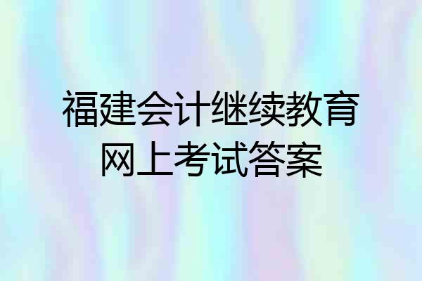 福建会计继续教育网上考试答案