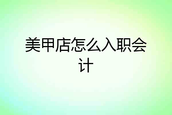 美甲店怎么入职会计
