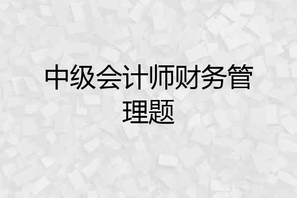 中级会计师财务管理题