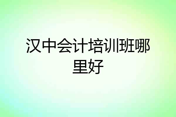 汉中会计培训班哪里好