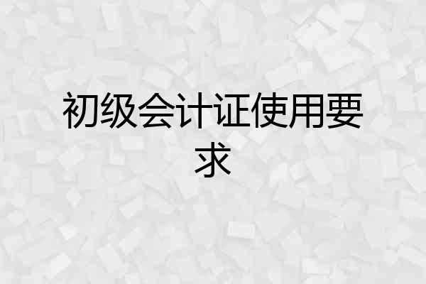 初级会计证使用要求