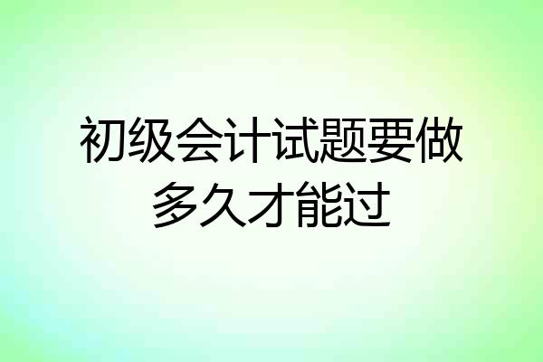 初级会计试题要做多久才能过