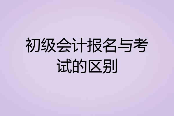 初级会计报名与考试的区别
