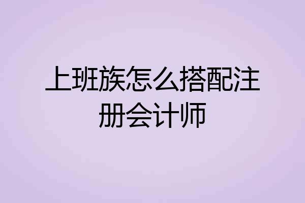 上班族怎么搭配注册会计师