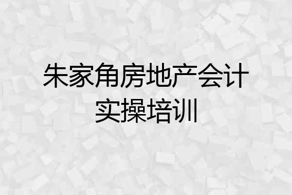 朱家角房地产会计实操培训