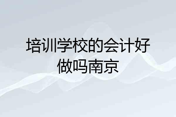 培训学校的会计好做吗南京