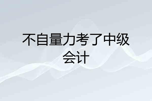 不自量力考了中级会计