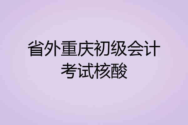 省外重庆初级会计考试核酸