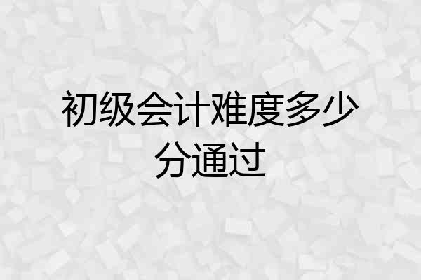 初级会计难度多少分通过