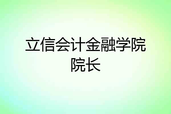 立信会计金融学院院长