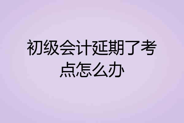 初级会计延期了考点怎么办