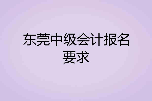 东莞中级会计报名要求