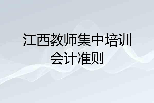 江西教师集中培训会计准则