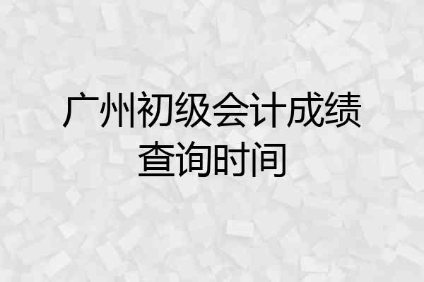 广州初级会计成绩查询时间