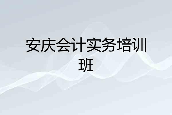 安庆会计实务培训班