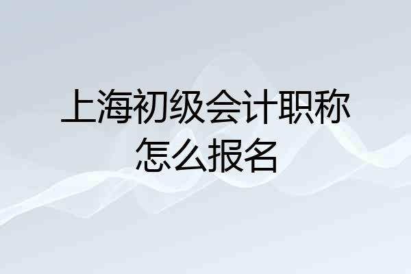 上海初级会计职称怎么报名