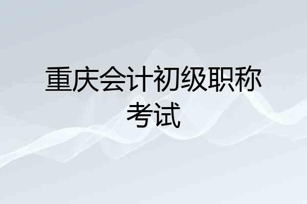 重庆会计初级职称考试