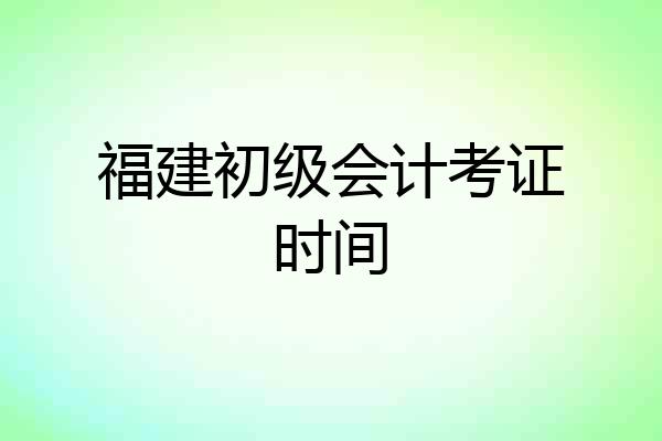 福建初级会计考证时间