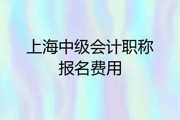 上海中级会计职称报名费用