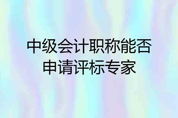 中级会计职称能否申请评标专家