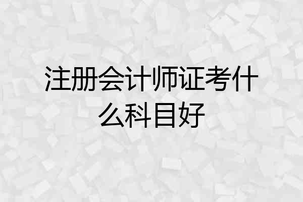 注册会计师证考什么科目好