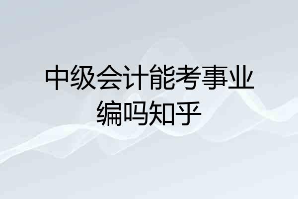 中级会计能考事业编吗知乎