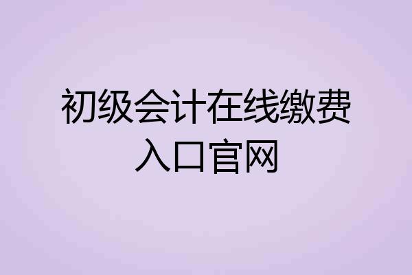 初级会计在线缴费入口官网