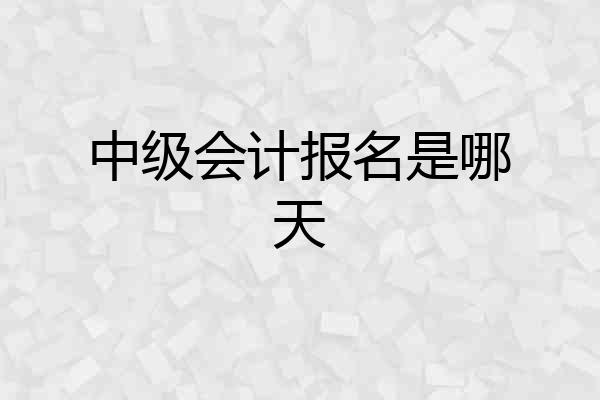 中级会计报名是哪天