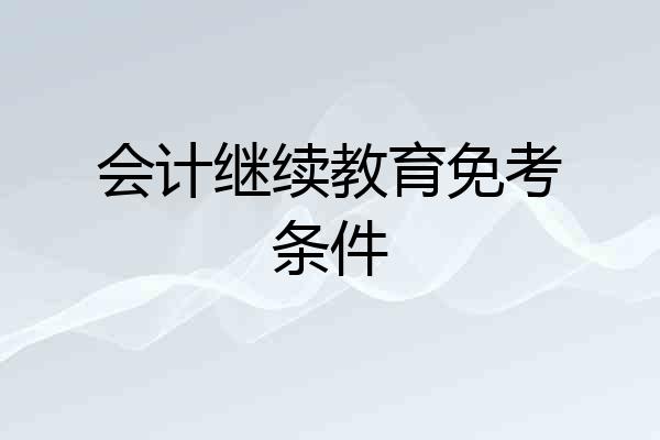 会计继续教育免考条件