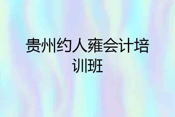 贵州约人雍会计培训班