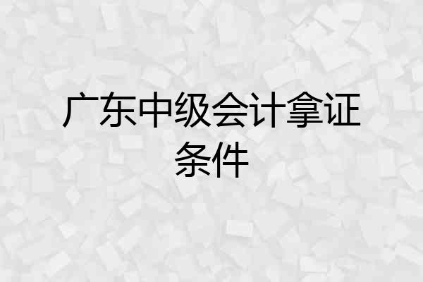 广东中级会计拿证条件
