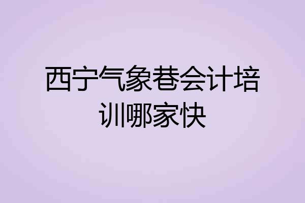 西宁气象巷会计培训哪家快
