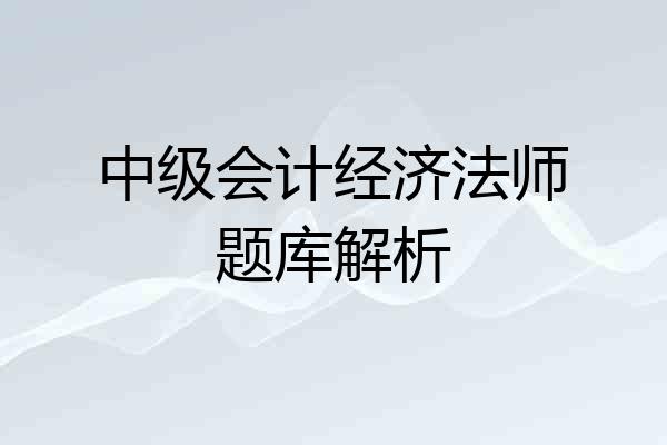 中级会计经济法师题库解析